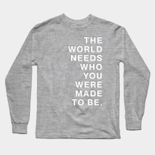 The World Needs Who You Were Made To Be Long Sleeve T-Shirt